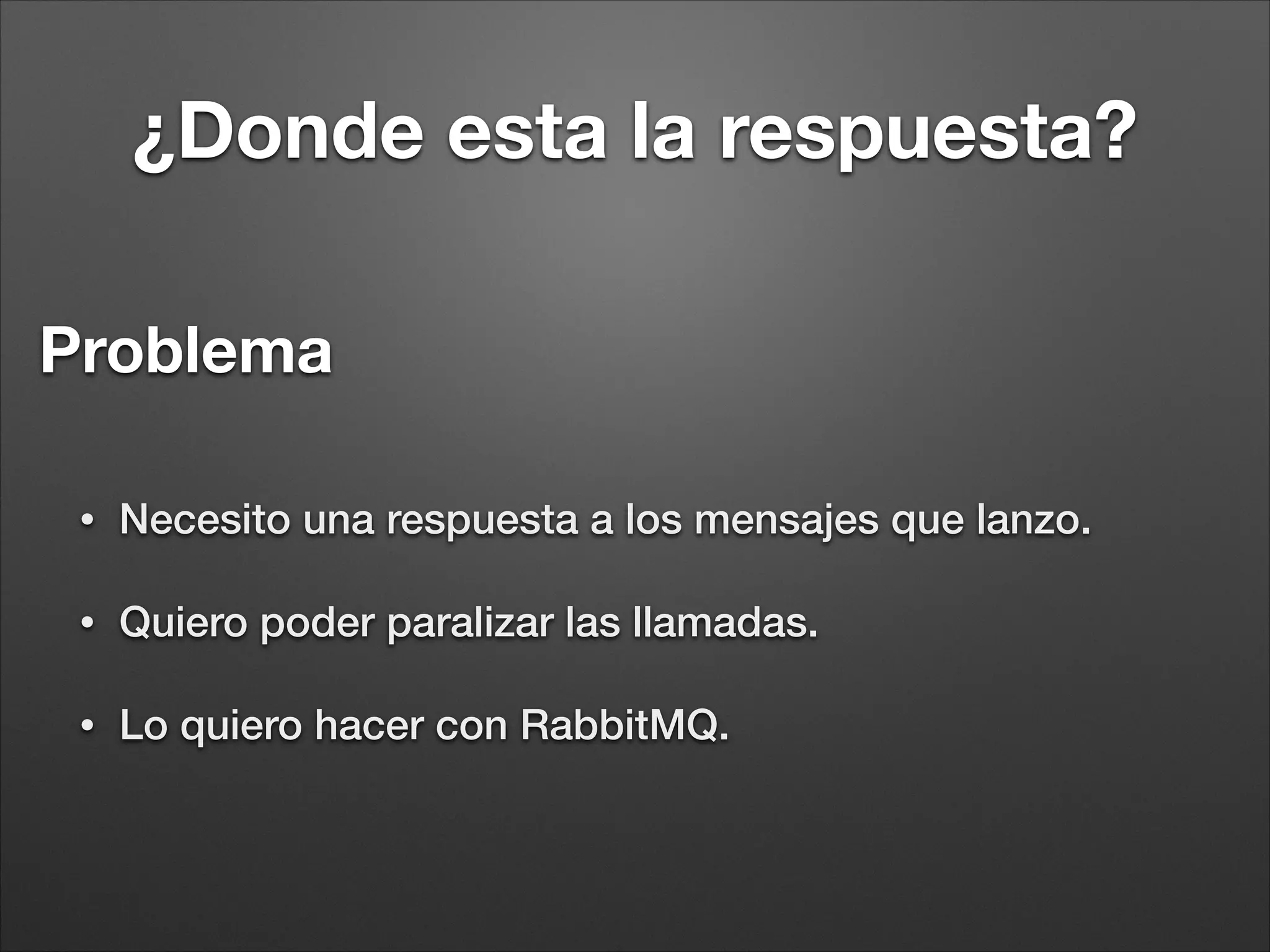 ¿Para que sirve RabbitMQ?
• Procesos en batch.
• Desacoplar.
• Eventos asíncronos
• Logs
 
