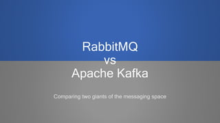 RabbitMQ
vs
Apache Kafka
Comparing two giants of the messaging space
 