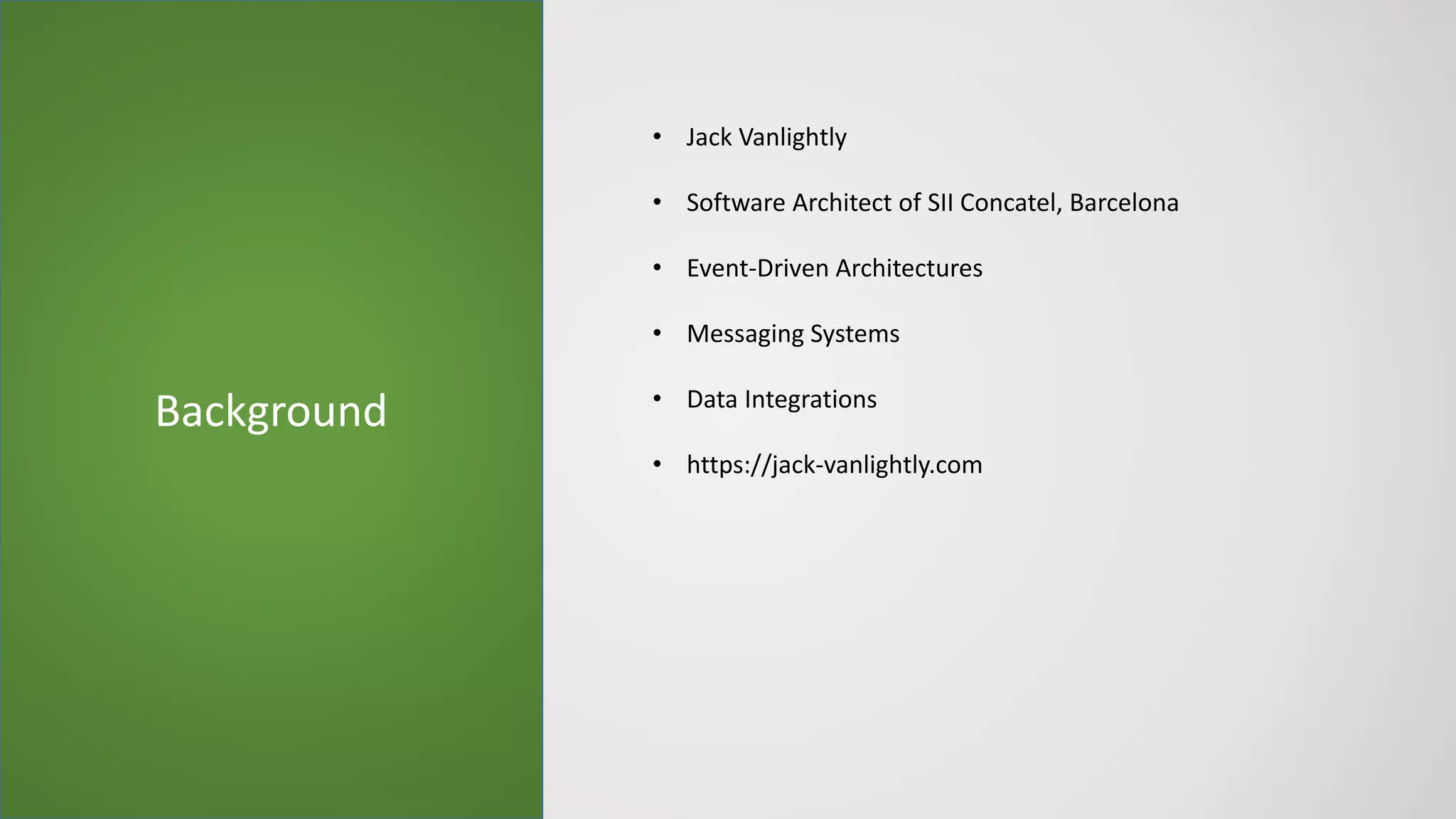 Background
• Jack Vanlightly
• Software Architect of SII Concatel, Barcelona
• Event-Driven Architectures
• Messaging Systems
• Data Integrations
• https://jack-vanlightly.com
 