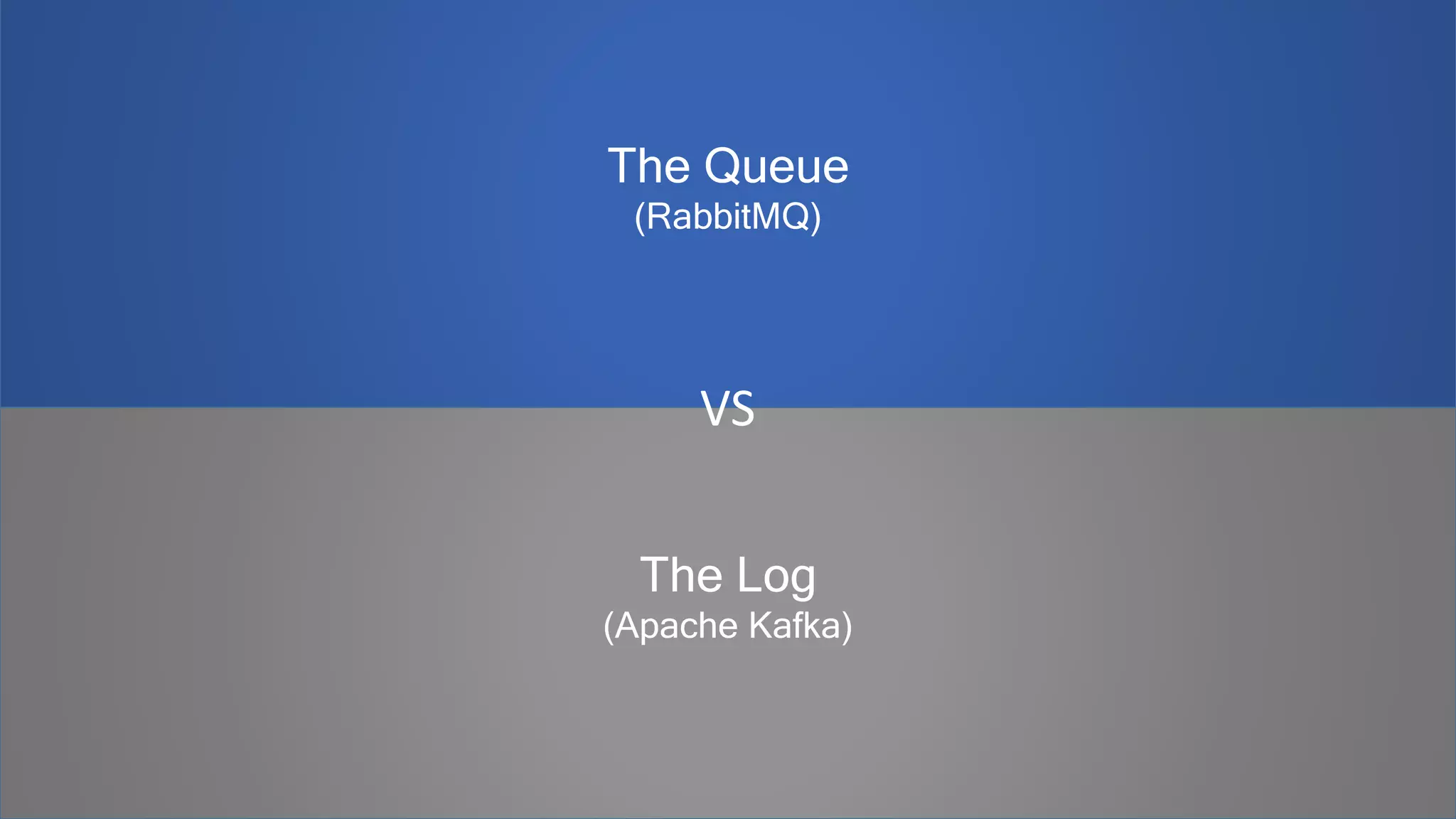 The Log
(Apache Kafka)
The Queue
(RabbitMQ)
VS
 