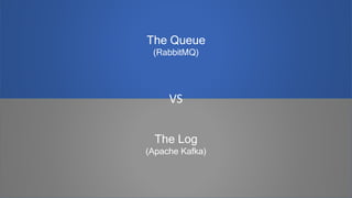 The Log
(Apache Kafka)
The Queue
(RabbitMQ)
VS
 