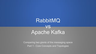 RabbitMQ
vs
Apache Kafka
Comparing two giants of the messaging space
Part 1 – Core Concepts and Topologies
 
