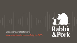 Slideshare available here:
wearerabbitandpork.com/BrightonSEO
 