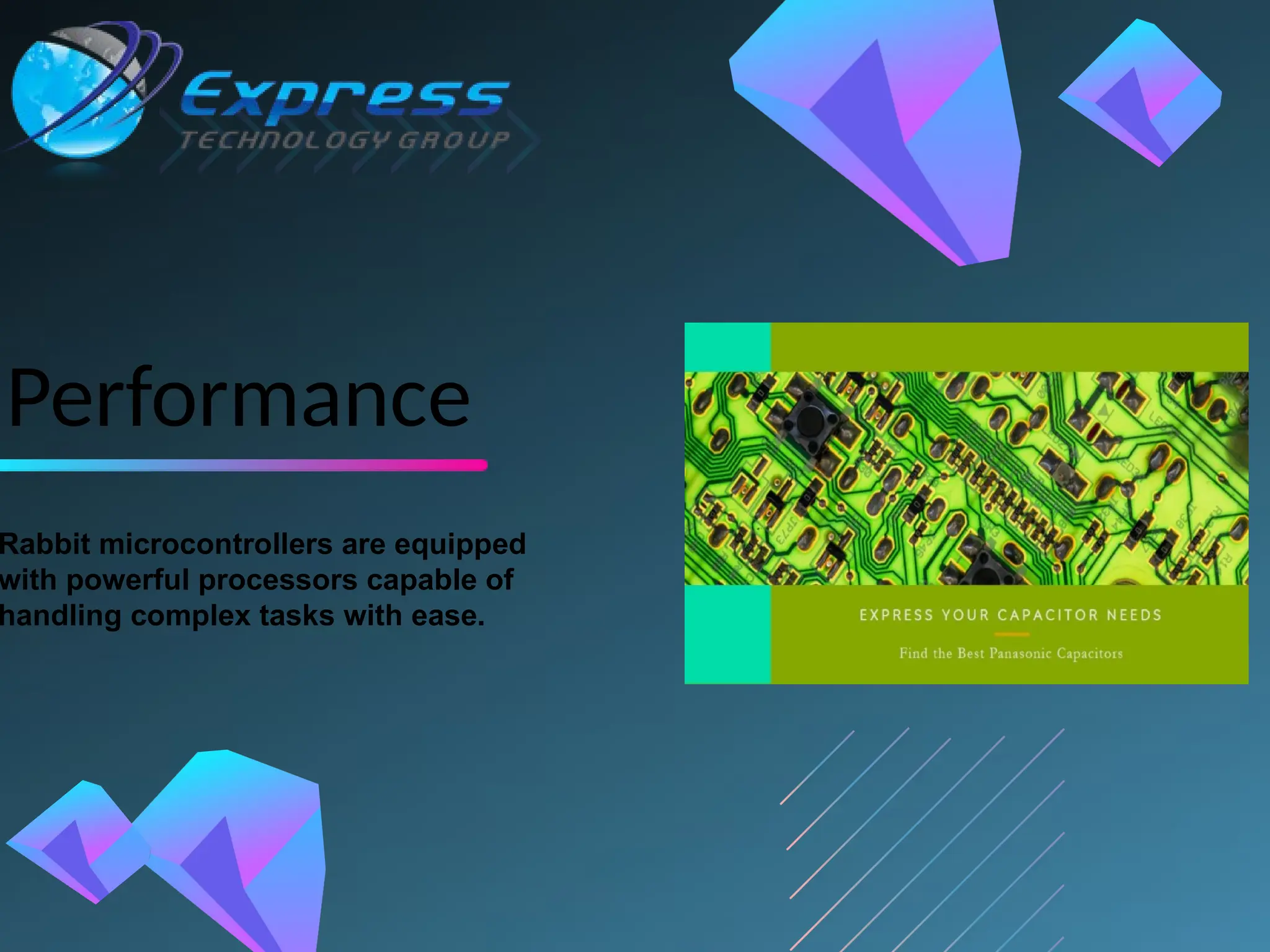 Performance
Rabbit microcontrollers are equipped
with powerful processors capable of
handling complex tasks with ease.
 