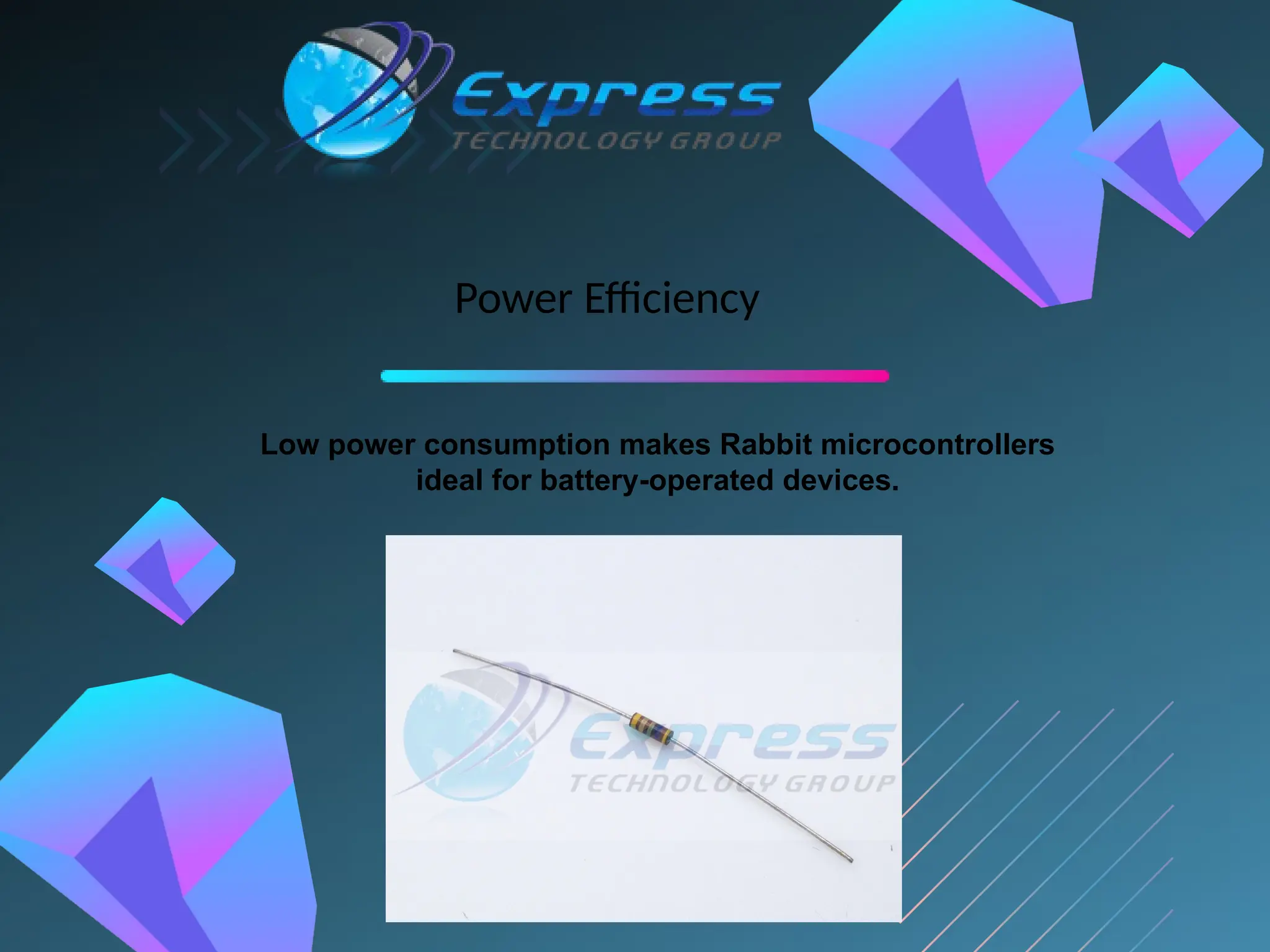 Power Efficiency
Low power consumption makes Rabbit microcontrollers
ideal for battery-operated devices.
 
