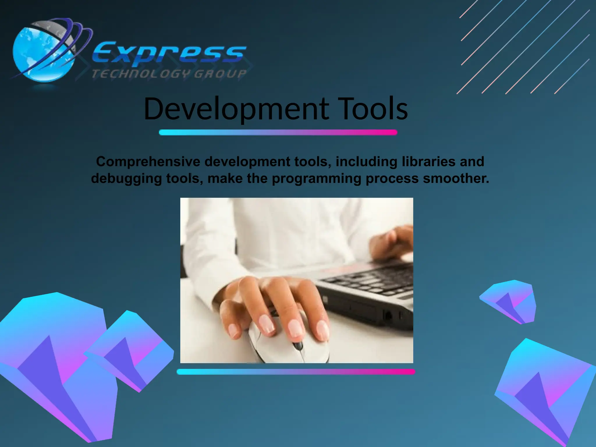 Development Tools
Comprehensive development tools, including libraries and
debugging tools, make the programming process smoother.
 