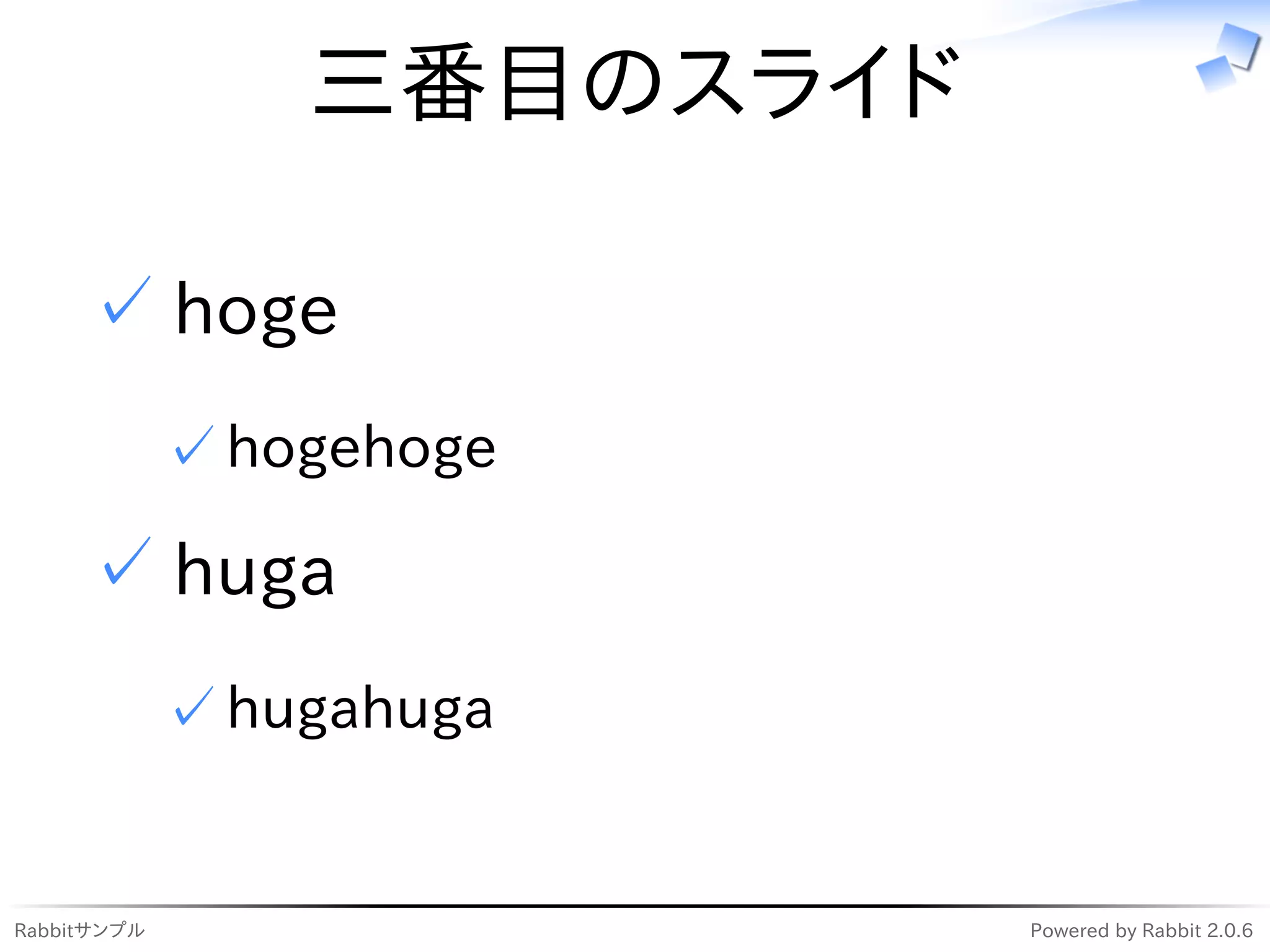 三番目のスライド

     ✓ hoge
             ✓ hogehoge

     ✓ huga
             ✓ hugahuga


Rabbitサンプル                  Powered by Rabbit 2.0.6
 