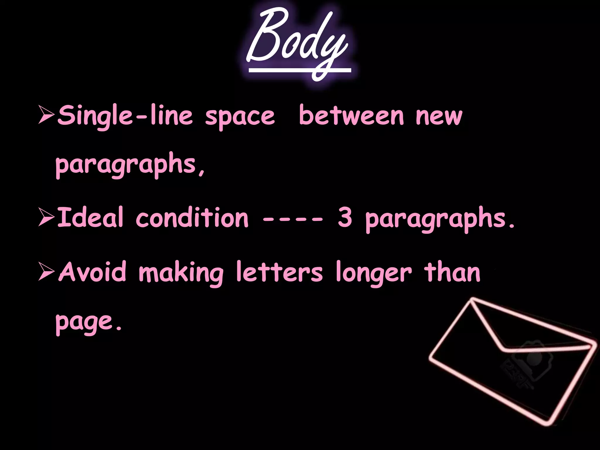 Body
Single-line space between new
 paragraphs,

Ideal condition ---- 3 paragraphs.

Avoid making letters longer than one
 page.
 