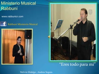 Ministerio Musical Rabbuní www.rabbunicr.com    Rabbuní Ministerio Musical  “Eres todo para mi” Melvin Hidalgo , Andrea Segura 