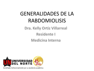GENERALIDADES DE LA
  RABDOMIOLISIS
 Dra. Kelly Ortiz Villarreal
        Residente I
    Medicina Interna
 