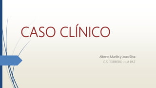 CASO CLÍNICO
Alberto Murillo y Joao Silva
C.S. TORRERO – LA PAZ
 