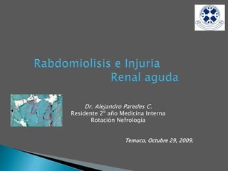Dr. Alejandro Paredes C.
Residente 2º año Medicina Interna
       Rotación Nefrología


                  Temuco, Octubre 29, 2009.
 