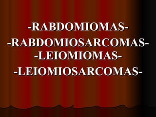 -RABDOMIOMAS- -RABDOMIOSARCOMAS- -LEIOMIOMAS- -LEIOMIOSARCOMAS- 