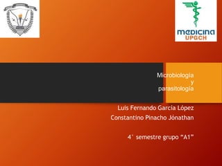 Microbiología
y
parasitología
Luis Fernando García López
Constantino Pinacho Jónathan
4° semestre grupo “A1”
 