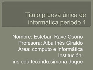 Nombre: Esteban Rave Osorio
   Profesora: Alba Inés Giraldo
   Área: computo e informática
                     Institución:
ins.edu.tec.indu.simona duque
 