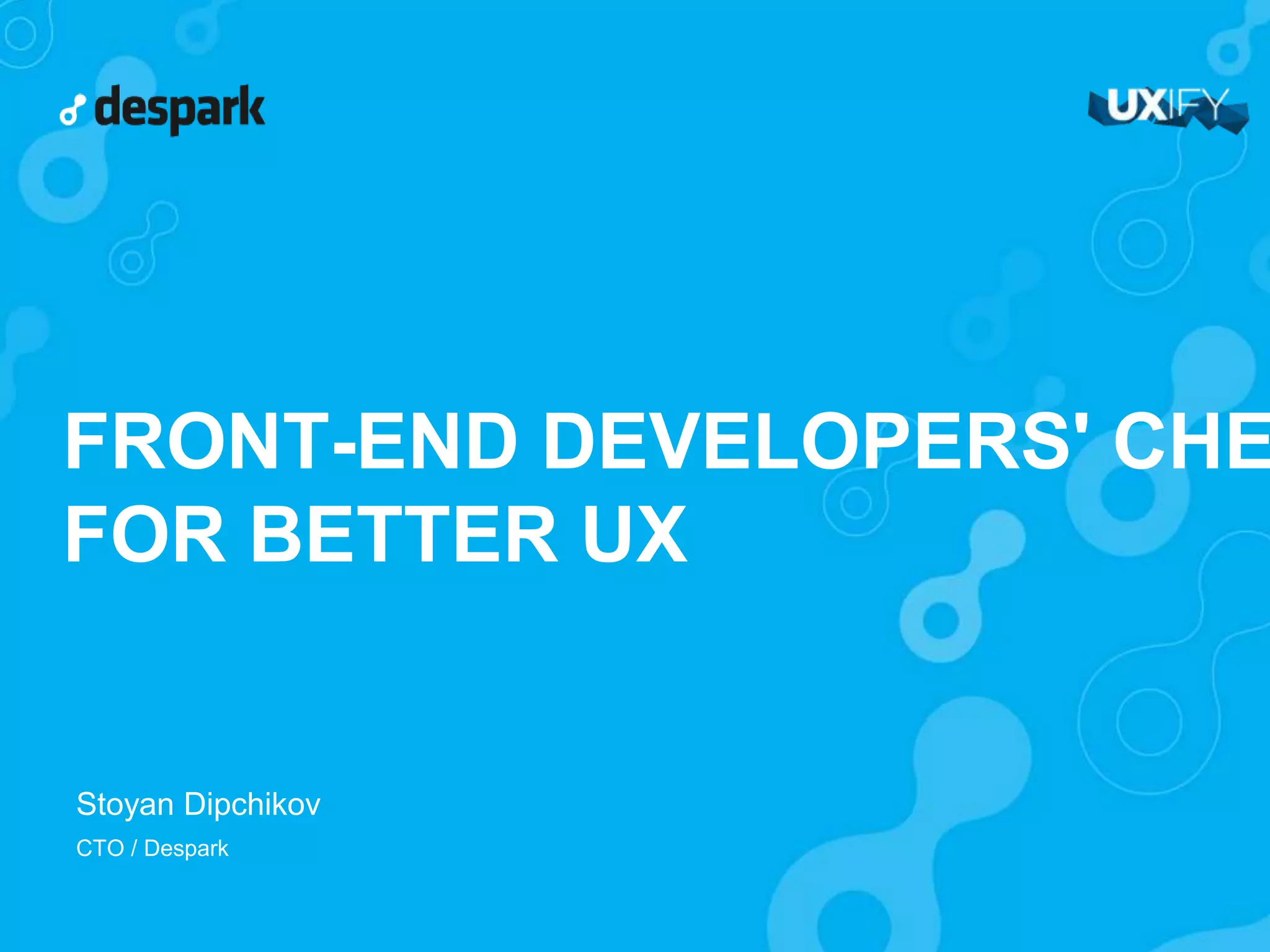 FRONT-END DEVELOPERS' CHECKLIST FOR BETTER UX Stoyan Dipchikov! CTO / Despark 