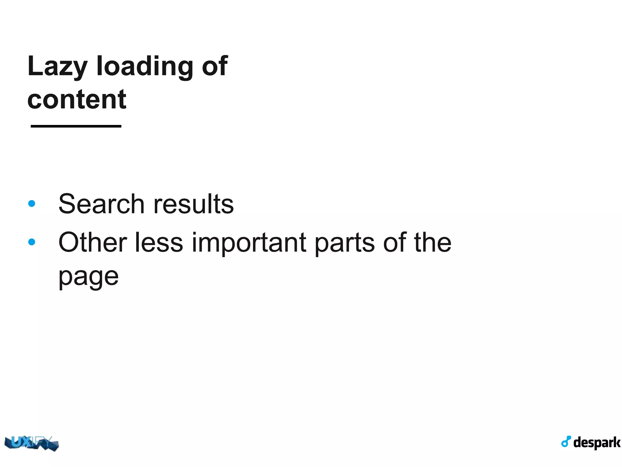 Lazy loading of content •  Search results •  Other less important parts of the page 