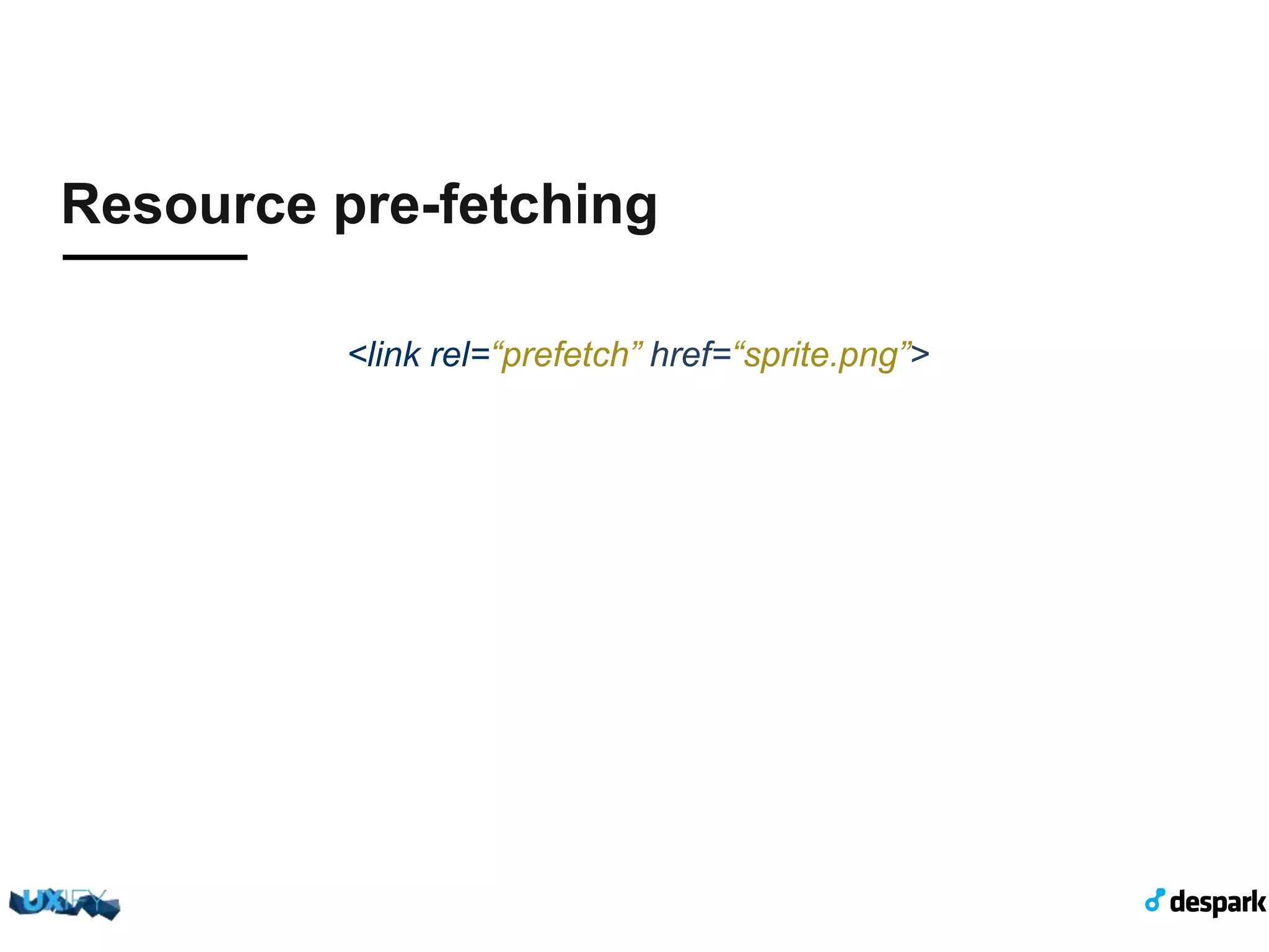 Resource pre-fetching <link rel=“prefetch” href=“sprite.png”> 