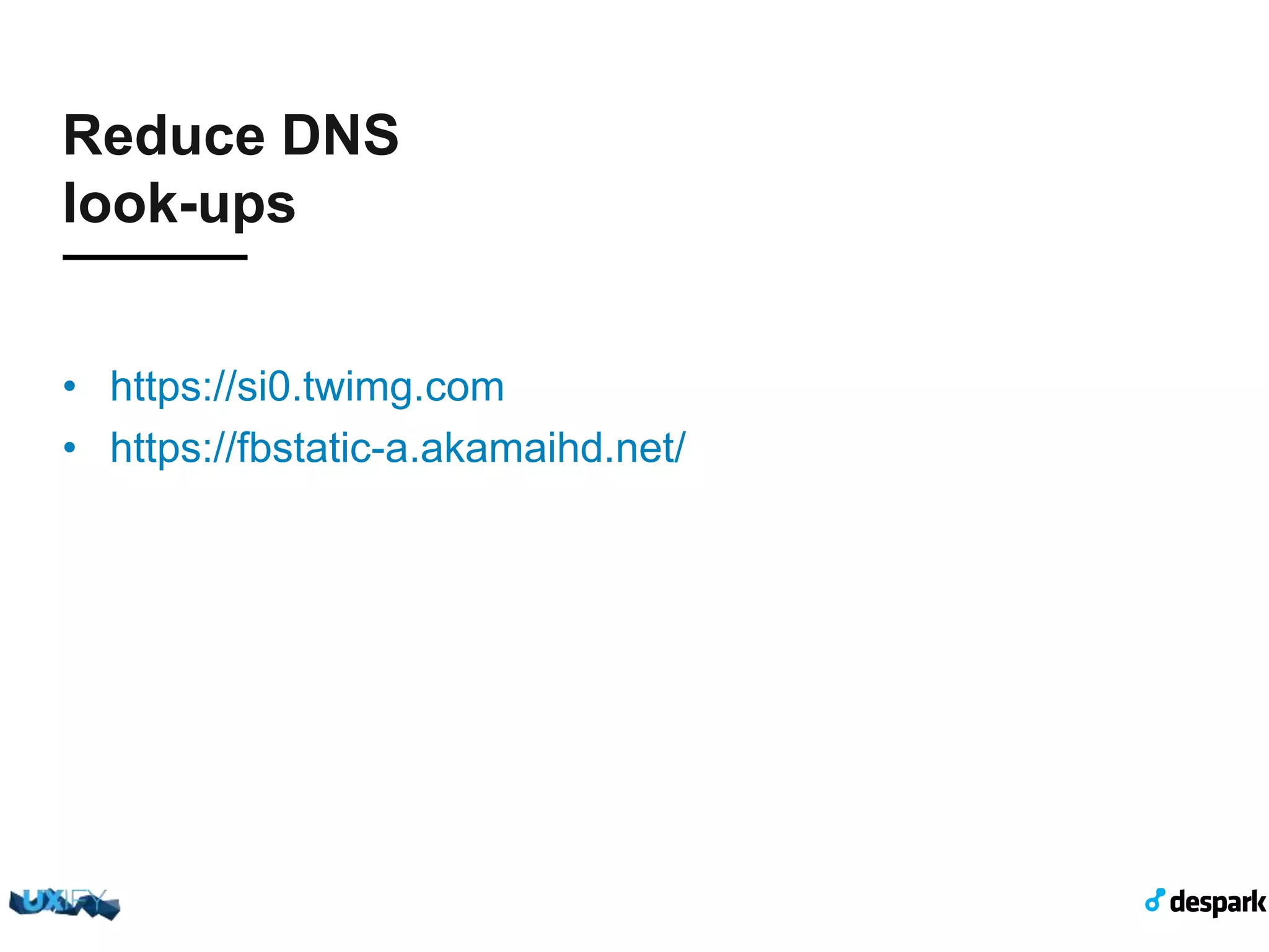 Reduce DNS look-ups •  https://si0.twimg.com! •  https://fbstatic-a.akamaihd.net/! 