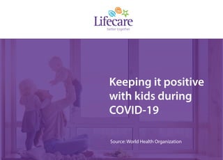 Keeping it positive
with kids during
COVID-19
Source: World Health Organization
 