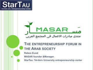 THE ENTREPRENEURSHIP FORUM IN
THE ARAB SOCIETY
Rabea Ziuod
MASAR founder &Manager.
StarTau: Tel-Aviv University entrepreneurship center
 