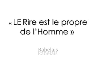 «  LE   Rire est le propre de l’Homme »  Rabelais Rabelais 