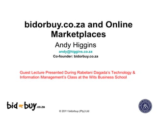 bidorbuy.co.za and Online Marketplaces Andy Higgins [email_address] Co-founder: bidorbuy.co.za Guest Lecture Presented During Rabelani Dagada’s Technology & Information Management’s Class at the Wits Business School 