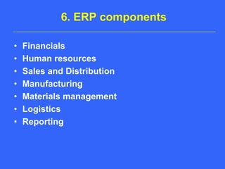 6. ERP componentsFinancialsHuman resourcesSales and DistributionManufacturingMaterials managementLogisticsReporting