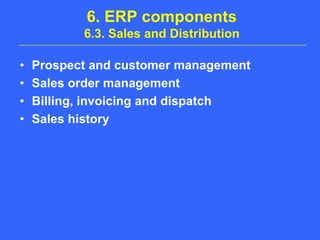 6. ERP components6.3. Sales and DistributionProspect and customer managementSales order managementBilling, invoicing and dispatchSales history