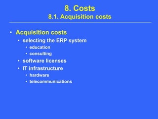 8. Costs8.1. Acquisition costsAcquisition costsselecting the ERP systemeducationconsultingsoftware licensesIT infrastructurehardwaretelecommunications