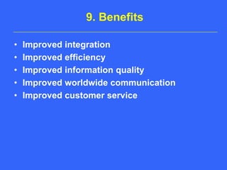 9. BenefitsImproved integrationImproved efficiencyImproved information qualityImproved worldwide communicationImproved customer service