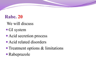 Rabe. 20
We will discuss
 GI system
 Acid secretion process
 Acid related disorders
 Treatment options & limitations
 Rabeprazole
 