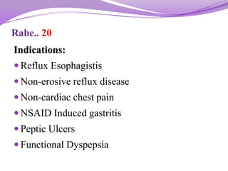 Rabe.. 20
Indications:
 Reflux Esophagistis
 Non-erosive reflux disease
 Non-cardiac chest pain
 NSAID Induced gastritis
 Peptic Ulcers
 Functional Dyspepsia
 