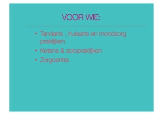 VOOR WIE: 
•  Tandarts , huisarts en mondzorg
praktĳken
•  Ketens & solopraktĳken
•  Zorgcentra
 