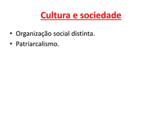 Cultura e sociedade
• Organização social distinta.
• Patriarcalismo.
 