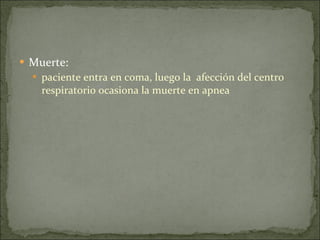Muerte:  paciente entra en coma, luego la  afección del centro respiratorio ocasiona la muerte en apnea  