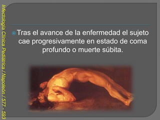 Infectología Clínica Pediátrica / Napoleón / 577 - 593




                                                          Trasel avance de la enfermedad el sujeto
                                                           cae progresivamente en estado de coma
                                                                   profundo o muerte súbita.
 