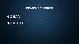 COMPLICACIONES
•COMA
•MUERTE
 