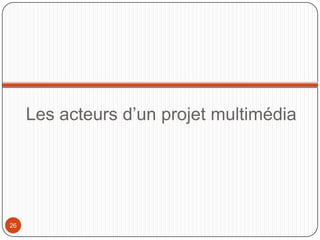 Les acteurs d’un projet multimédia




26
 