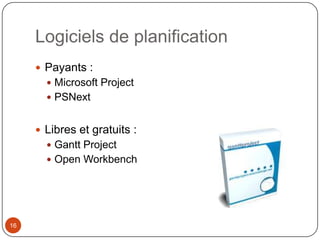 Logiciels de planification
      Payants :
        Microsoft Project
        PSNext


      Libres et gratuits :
        Gantt Project
        Open Workbench




16
 
