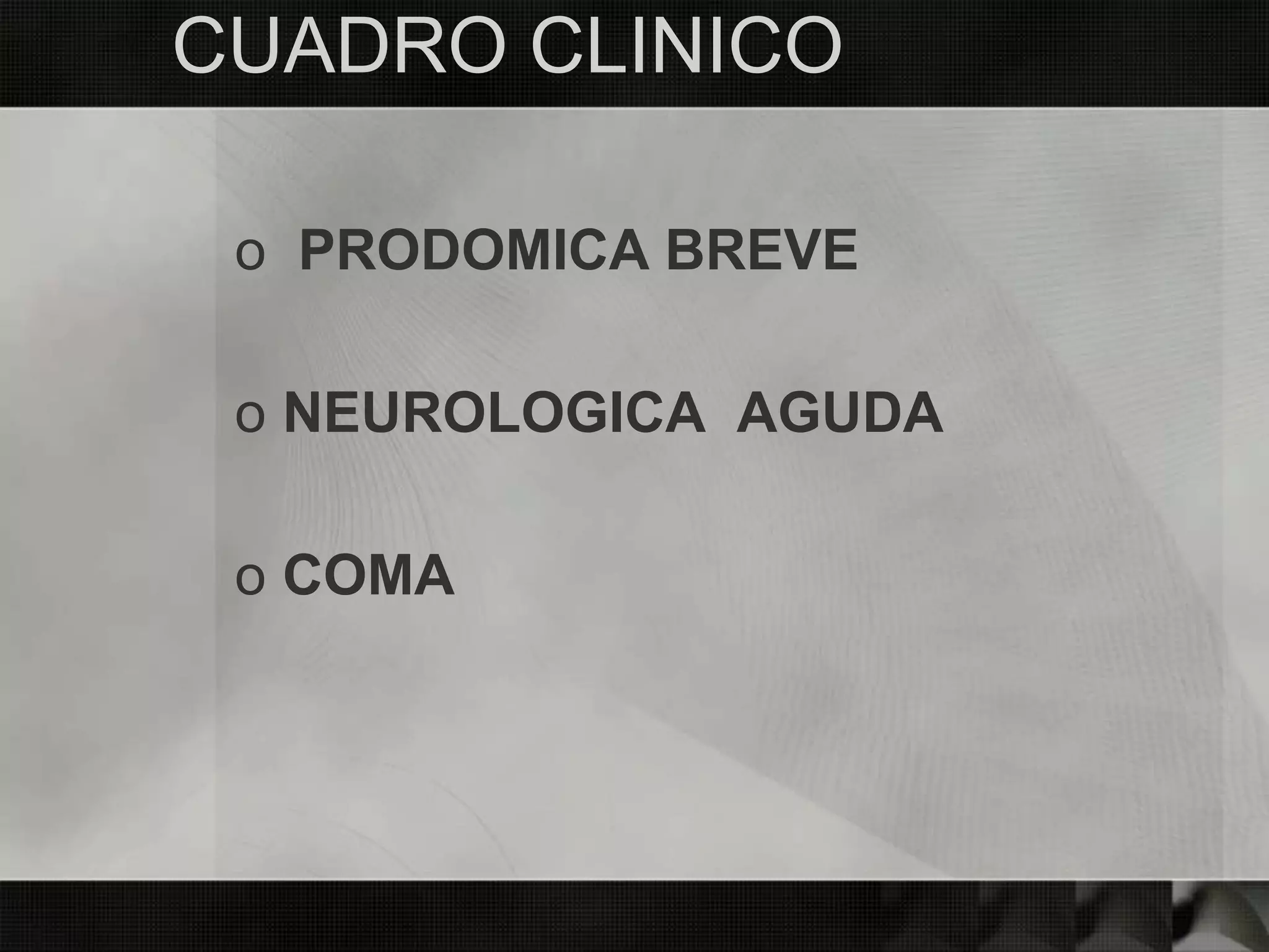 CUADRO CLINICO
o PRODOMICA BREVE
o NEUROLOGICA AGUDA
o COMA
 