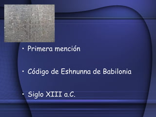 Primera mención Código de Eshnunna de Babilonia Siglo XIII a.C. 