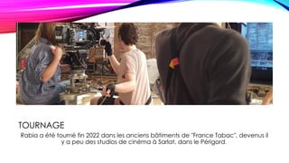 TOURNAGE
Rabia a été tourné fin 2022 dans les anciens bâtiments de "France Tabac", devenus il
y a peu des studios de cinéma à Sarlat, dans le Périgord.
 