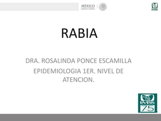 RABIA
DRA. ROSALINDA PONCE ESCAMILLA
EPIDEMIOLOGIA 1ER. NIVEL DE
ATENCION.
 