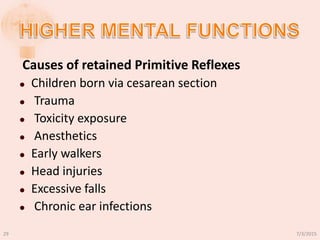 Causes of retained Primitive Reflexes
 Children born via cesarean section
 Trauma
 Toxicity exposure
 Anesthetics
 Early walkers
 Head injuries
 Excessive falls
 Chronic ear infections
7/3/201529
 