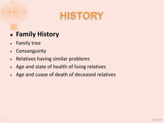  Family History
 Family tree
 Consanguinty
 Relatives having similar problems
 Age and state of health of living relatives
 Age and cuase of death of deceased relatives
7/3/20155
 