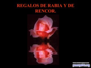 REGALOS DE RABIA Y DE RENCOR. 