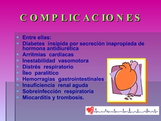 COMPLICACIONES Entre ellas: Diabetes  insípida por secreción inapropiada de hormona antidiurética Arritmias  cardíacas Inestabilidad  vasomotora Distrés  respiratorio Íleo  paralítico Hemorragias  gastrointestinales Insuficiencia  renal aguda Sobreinfección  respiratoria Miocarditis y trombosis. 