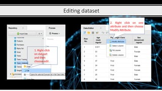 Editing dataset
1. Right click
on dataset
and then
choose edit .
2. Right click on one
attribute and then choose
Modify Attribute.
 