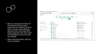 • We can choose all of them If
the dataset being used is
small. But we need to be wise
when using a large dataset.
Because the more algorithm
being selected, the more time
and hardware resources will
be needed.
• After choosing them, click on
the run button.
 